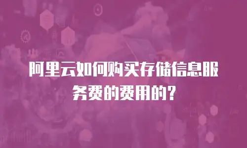阿里云如何购买存储信息服务费的费用的？