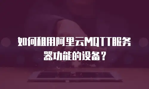 如何租用阿里云MQTT服务器功能的设备？