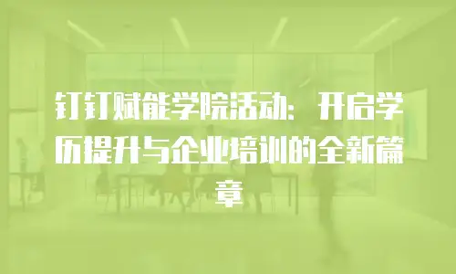 钉钉赋能学院活动：开启学历提升与企业培训的全新篇章