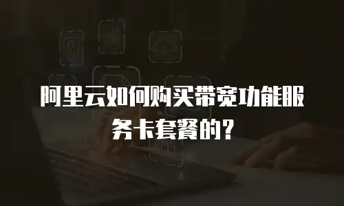 阿里云如何购买带宽功能服务卡套餐的？