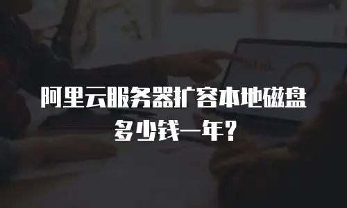阿里云服务器扩容本地磁盘多少钱一年？
