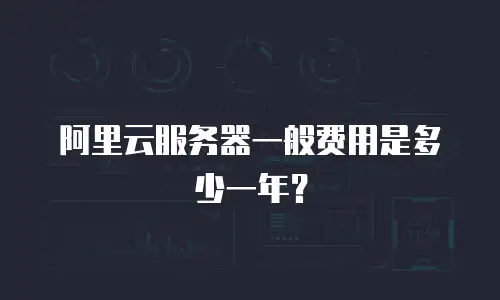阿里云服务器一般费用是多少一年？