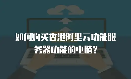 如何购买香港阿里云功能服务器功能的电脑？