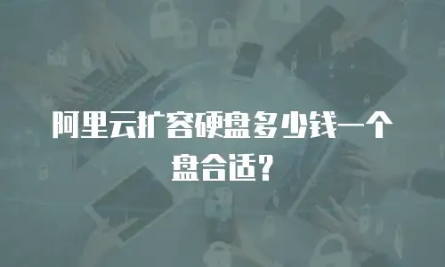 阿里云扩容硬盘多少钱一个盘合适？