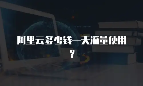 阿里云多少钱一天流量使用？