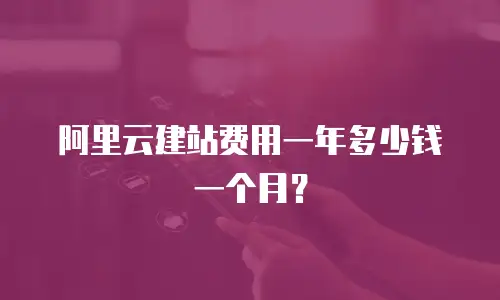 阿里云建站费用一年多少钱一个月？