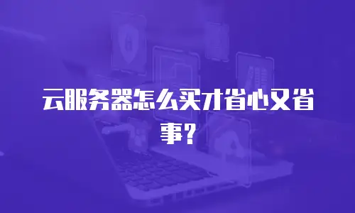云服务器怎么买才省心又省事？