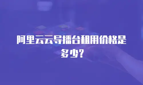 阿里云云导播台租用价格是多少？