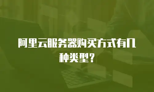 阿里云服务器购买方式有几种类型？