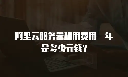 阿里云服务器租用费用一年是多少元钱？