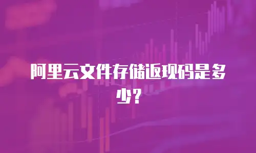 阿里云文件存储返现码是多少？