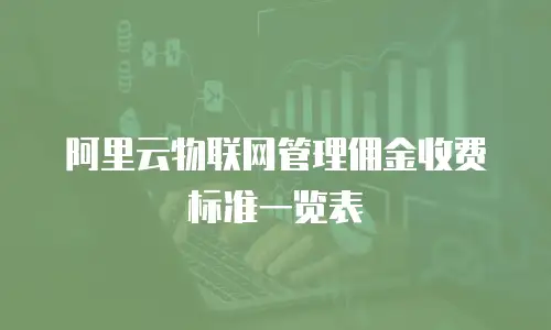 阿里云物联网管理佣金收费标准一览表