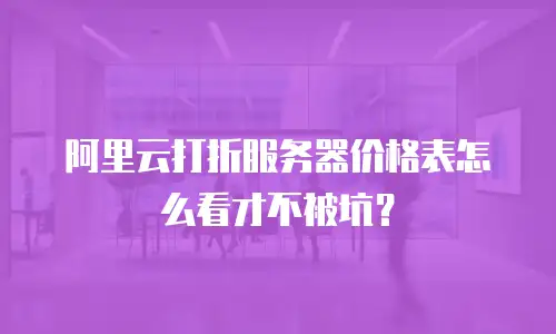 阿里云打折服务器价格表怎么看才不被坑？