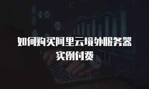 如何购买阿里云境外服务器实例付费