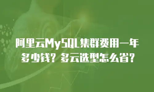 阿里云MySQL集群费用一年多少钱？多云选型怎么省？