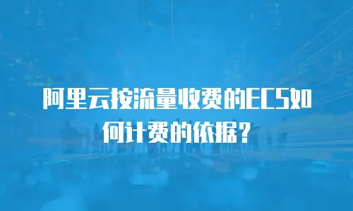 阿里云按流量收费的ECS如何计费的依据？