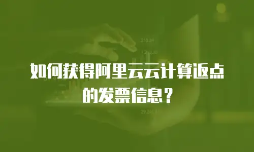 如何获得阿里云云计算返点的发票信息？