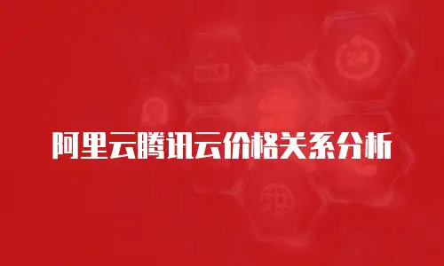 阿里云腾讯云价格关系分析