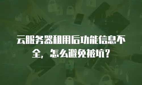 云服务器租用后功能信息不全，怎么避免被坑？
