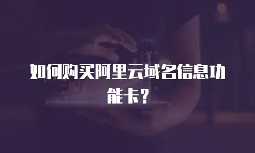 如何购买阿里云域名信息功能卡？