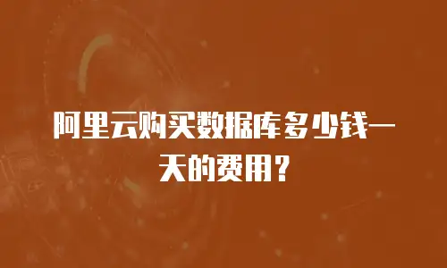 阿里云购买数据库多少钱一天的费用？