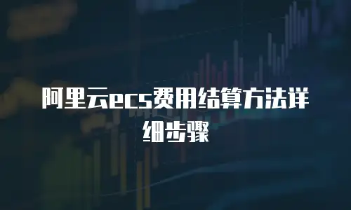 阿里云ecs费用结算方法详细步骤