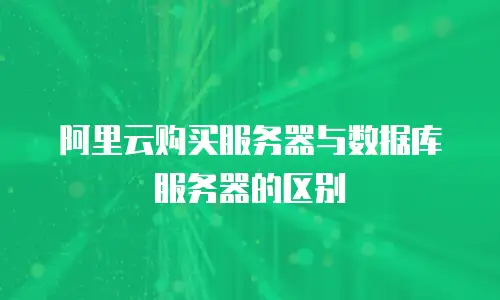 阿里云购买服务器与数据库服务器的区别