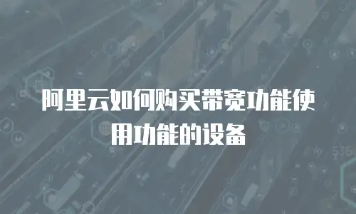 阿里云如何购买带宽功能使用功能的设备