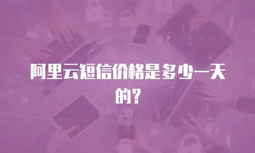 阿里云短信价格是多少一天的？
