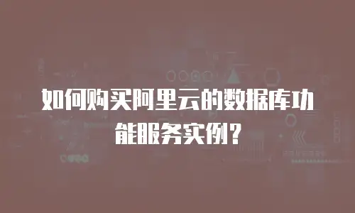 如何购买阿里云的数据库功能服务实例？