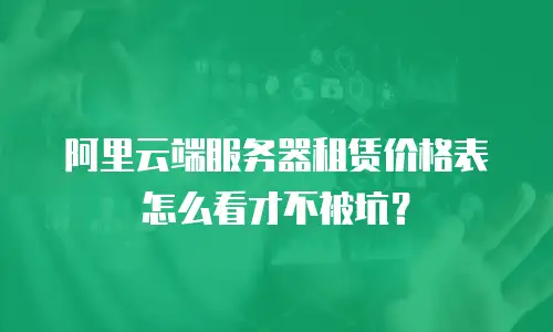 阿里云端服务器租赁价格表怎么看才不被坑？