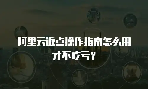阿里云返点操作指南怎么用才不吃亏？