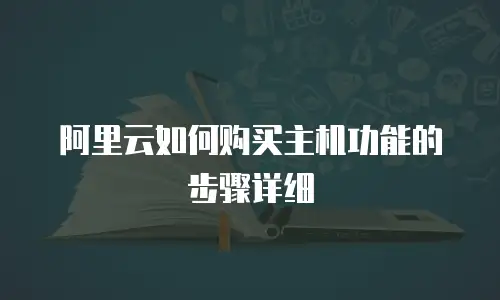 阿里云如何购买主机功能的步骤详细