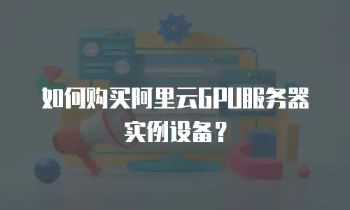 如何购买阿里云GPU服务器实例设备？