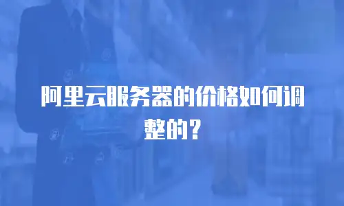 阿里云服务器的价格如何调整的？