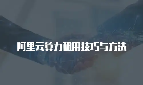阿里云算力租用技巧与方法