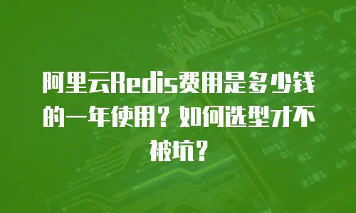 阿里云Redis费用是多少钱的一年使用？如何选型才不被坑？