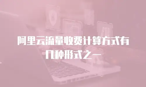 阿里云流量收费计算方式有几种形式之一
