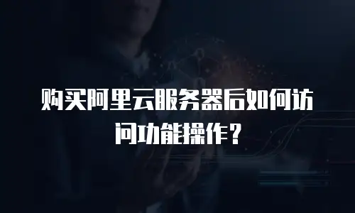 购买阿里云服务器后如何访问功能操作？