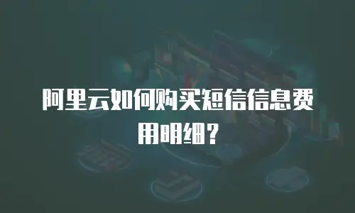 阿里云如何购买短信信息费用明细？