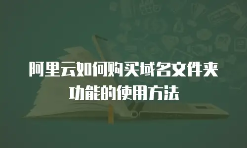 阿里云如何购买域名文件夹功能的使用方法