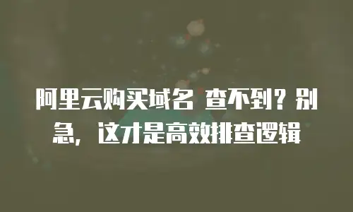 阿里云购买域名 查不到？别急，这才是高效排查逻辑
