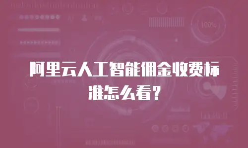 阿里云人工智能佣金收费标准怎么看？