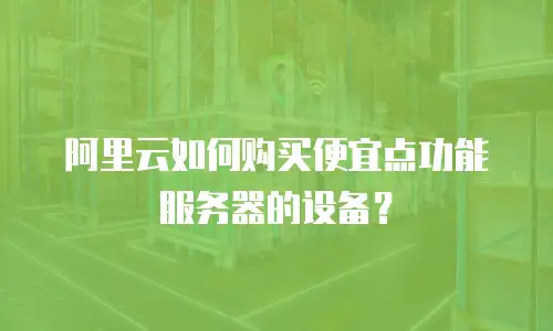 阿里云如何购买便宜点功能服务器的设备？