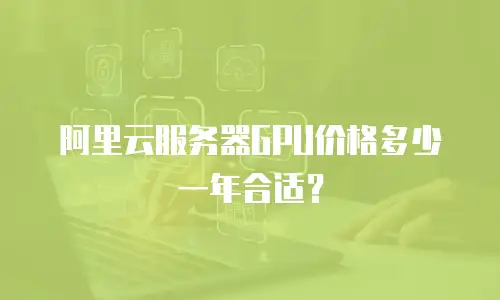 阿里云服务器GPU价格多少一年合适？