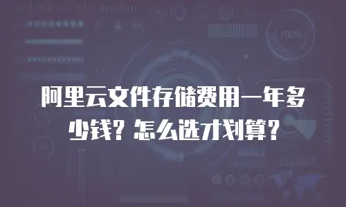 阿里云文件存储费用一年多少钱？怎么选才划算？