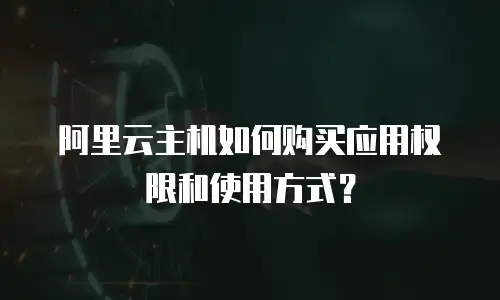 阿里云主机如何购买应用权限和使用方式？