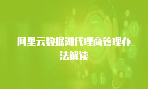 阿里云数据湖代理商管理办法解读