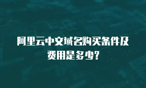 阿里云中文域名购买条件及费用是多少？