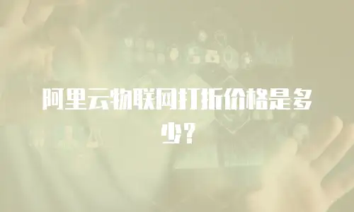 阿里云物联网打折价格是多少？